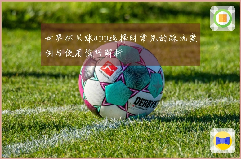 世界杯买球app选择时常见的踩坑案例与使用技巧解析