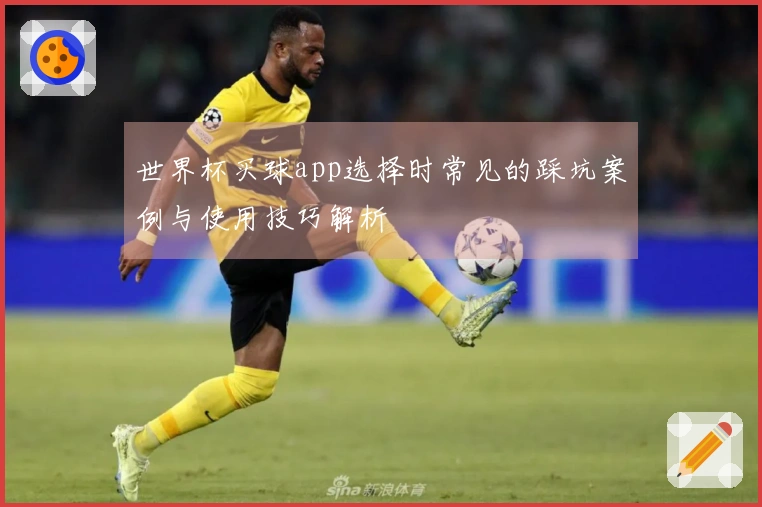 世界杯买球app选择时常见的踩坑案例与使用技巧解析