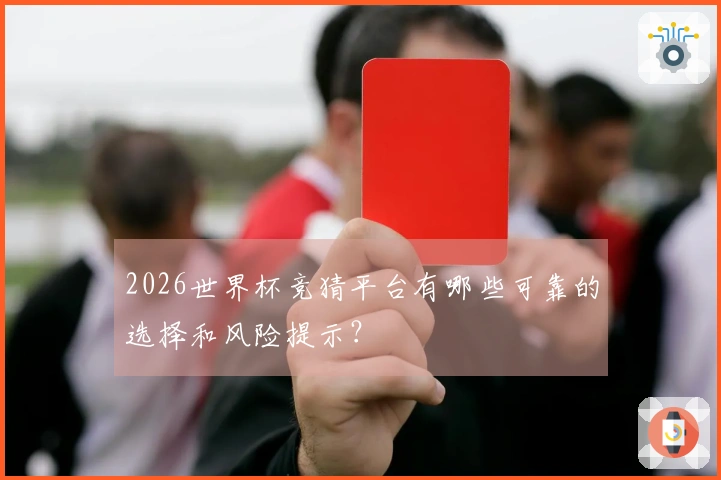 2026世界杯竞猜平台有哪些可靠的选择和风险提示？